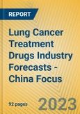 Lung Cancer Treatment Drugs Industry Forecasts - China Focus- Product Image