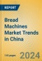 Bread Machines Market Trends in China - Product Thumbnail Image