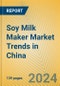 Soy Milk Maker Market Trends in China - Product Image