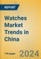 Watches Market Trends in China - Product Image