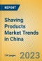 Shaving Products Market Trends in China - Product Image