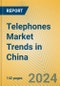 Telephones Market Trends in China - Product Image