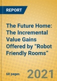 The Future Home: The Incremental Value Gains Offered by “Robot Friendly Rooms”- Product Image