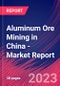 Aluminum Ore Mining in China - Industry Market Research Report - Product Image