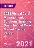 2021 Virtual Care Management: Solutions Enabling Omnichannel Care Market Trends Report- Product Image