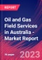 Oil and Gas Field Services in Australia - Industry Market Research Report - Product Image