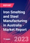 Iron Smelting and Steel Manufacturing in Australia - Industry Market Research Report - Product Image