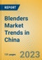 Blenders Market Trends in China - Product Image