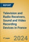 Television and Radio Receivers, Sound and Video Recording Devices in France - Product Thumbnail Image