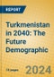 Turkmenistan in 2040: The Future Demographic - Product Thumbnail Image