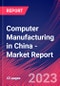 Computer Manufacturing in China - Industry Market Research Report - Product Thumbnail Image