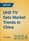 UHD TV Sets Market Trends in China - Product Image