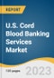 U.S. Cord Blood Banking Services Market Size, Share & Trends Analysis Report By Bank Type (Private, Hybrid), By Component (Cord Blood, Tissue, Placenta), By States (Arizona, California), And Segment Forecasts, 2022 - 2030 - Product Image