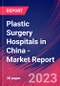 Plastic Surgery Hospitals in China - Industry Market Research Report - Product Image
