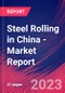 Steel Rolling in China - Industry Market Research Report - Product Image