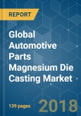 Global Automotive Parts Magnesium Die Casting Market - Analysis of Growth, Trends, and Forecast (2018 - 2023)- Product Image