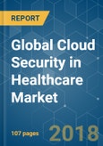 Global Cloud Security in Healthcare Market - Segmented by Application, Deployment, Component, End-User and Geography - Growth, Trend and Forecast (2018 - 2023)- Product Image