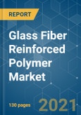 Glass Fiber Reinforced Polymer Market - Growth, Trends, COVID-19 Impact, and Forecasts (2021 - 2026)- Product Image