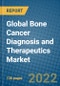 Global Bone Cancer Diagnosis and Therapeutics Market Research and Forecast 2022-2028 - Product Image