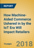How Machine-Aided Commerce Ushered in by the IoT Era Will Impact Retailers- Product Image