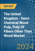 The United Kingdom - Semi-Chemical Wood Pulp, Pulp Of Fibers Other Than Wood - Market Analysis, Forecast, Size, Trends and Insights- Product Image
