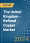 The United Kingdom - Refined Copper (Unwrought, Not Alloyed) - Market Analysis, Forecast, Size, Trends and Insights - Product Thumbnail Image