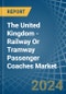 The United Kingdom - Railway Or Tramway Passenger Coaches (Not Self-Propelled) - Market Analysis, Forecast, Size, Trends and Insights - Product Image