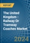 The United Kingdom - Railway Or Tramway Coaches (Self-Propelled) - Market Analysis, Forecast, Size, Trends and Insights - Product Image