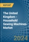 The United Kingdom - Household Sewing Machines - Market Analysis, Forecast, Size, Trends and Insights - Product Thumbnail Image