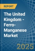 The United Kingdom - Ferro-Manganese - Market Analysis, Forecast, Size, Trends and Insights- Product Image