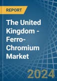 The United Kingdom - Ferro-Chromium - Market Analysis, Forecast, Size, Trends and Insights- Product Image