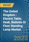 The United Kingdom - Electric Table, Desk, Bedside Or Floor Standing Lamp - Market Analysis, Forecast, Size, Trends and Insights - Product Image