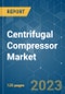 Centrifugal Compressor Market - Growth, Trends, and Forecasts (2023-2028) - Product Image