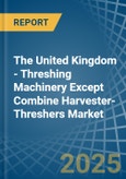 The United Kingdom - Threshing Machinery Except Combine Harvester-Threshers - Market Analysis, Forecast, Size, Trends and Insights- Product Image