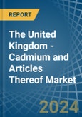 The United Kingdom - Cadmium and Articles Thereof - Market Analysis, Forecast, Size, Trends and Insights- Product Image