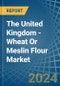 The United Kingdom - Wheat Or Meslin Flour - Market Analysis, Forecast, Size, Trends and Insights - Product Image