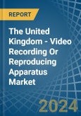 The United Kingdom - Video Recording Or Reproducing Apparatus - Market Analysis, Forecast, Size, Trends and Insights- Product Image