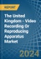 The United Kingdom - Video Recording Or Reproducing Apparatus - Market Analysis, Forecast, Size, Trends and Insights - Product Image