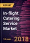 In-flight Catering Service Market to 2025 - Global Analysis and Forecasts by Catering Service; Catering Types; Aircraft Class; and Flight Type - Product Thumbnail Image