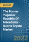 The Former Yugoslav Republic Of Macedonia - Quartz Crystal (Natural) - Market Analysis, Forecast, Size, Trends and Insights - Product Thumbnail Image