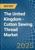 The United Kingdom - Cotton Sewing Thread - Market Analysis, Forecast, Size, Trends and Insights- Product Image