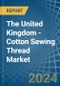 The United Kingdom - Cotton Sewing Thread - Market Analysis, Forecast, Size, Trends and Insights - Product Thumbnail Image