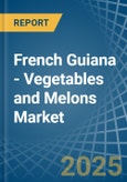 French Guiana - Vegetables and Melons - Market Analysis, Forecast, Size, Trends and Insights- Product Image