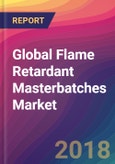 Global Flame Retardant Masterbatches Market Size, Market Share, Application Analysis, Regional Outlook, Growth Trends, Key Players, Competitive Strategies and Forecasts, 2018 To 2026- Product Image