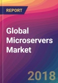 Global Microservers Market Size, Market Share, Application Analysis, Regional Outlook, Growth Trends, Key Players, Competitive Strategies and Forecasts, 2018 To 2026- Product Image
