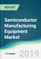 Semiconductor Manufacturing Equipment Market - Forecasts from 2019 to 2024 - Product Thumbnail Image