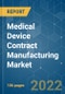 Medical Device Contract Manufacturing Market - Growth, Trends, COVID-19 Impact, and Forecasts (2022 - 2027) - Product Image
