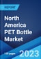 North America PET Bottle Market: Industry Trends, Share, Size, Growth, Opportunity and Forecast 2023-2028 - Product Image