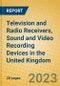 Television and Radio Receivers, Sound and Video Recording Devices in the United Kingdom: ISIC 323 - Product Image