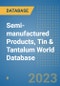 Semi-manufactured Products, Tin & Tantalum World Database - Product Image